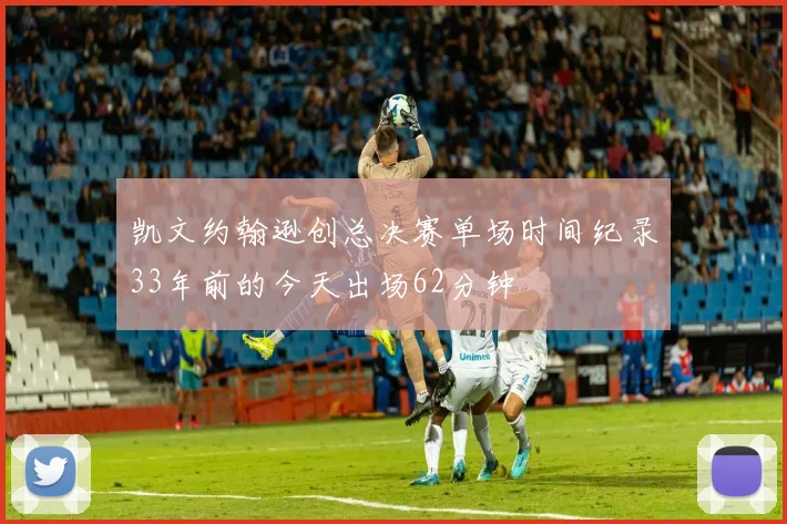 凯文约翰逊创总决赛单场时间纪录33年前的今天出场62分钟