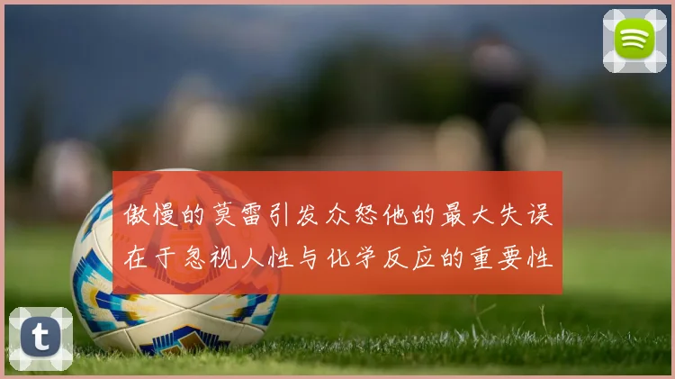 傲慢的莫雷引发众怒他的最大失误在于忽视人性与化学反应的重要性