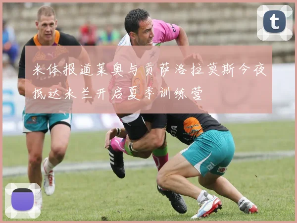 米体报道莱奥与贡萨洛拉莫斯今夜抵达米兰开启夏季训练营