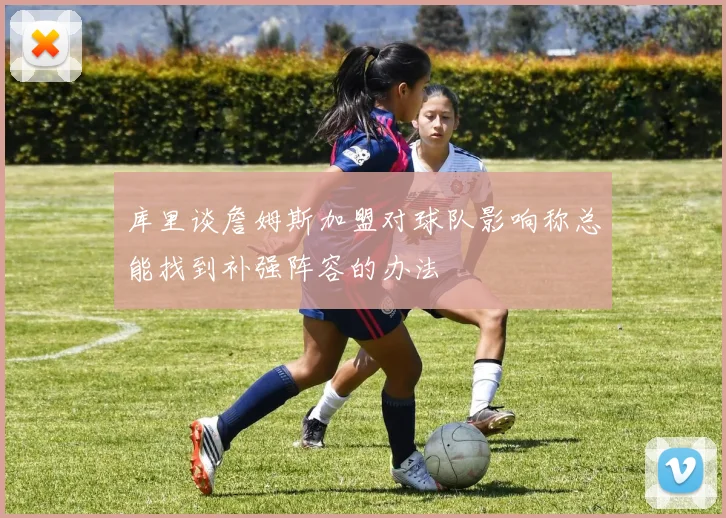 库里谈詹姆斯加盟对球队影响称总能找到补强阵容的办法
