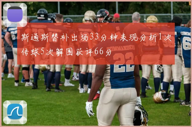 斯通斯替补出场33分钟表现分析1次传球5次解围获评66分