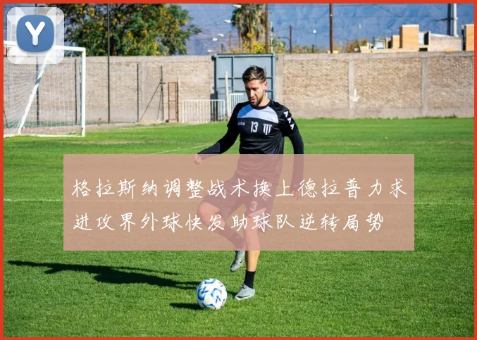 格拉斯纳调整战术换上德拉普力求进攻界外球快发助球队逆转局势