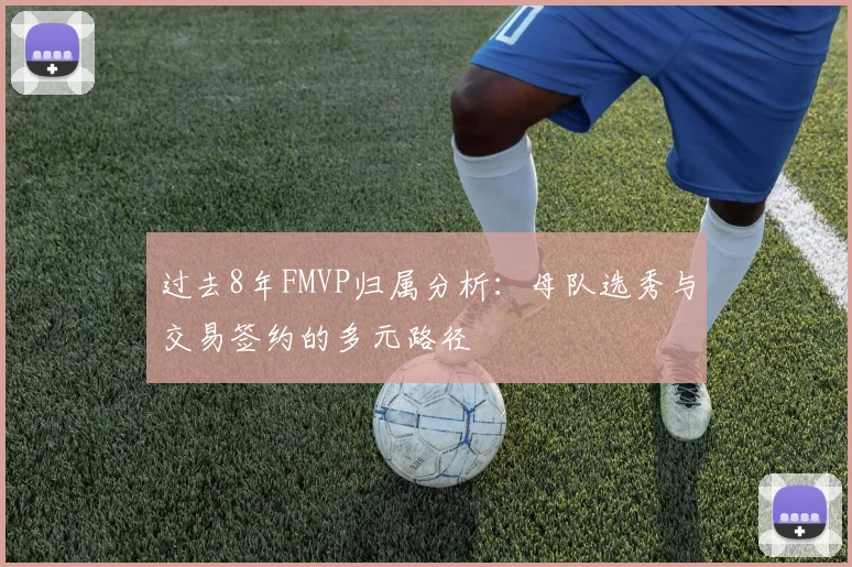 过去8年FMVP归属分析：母队选秀与交易签约的多元路径